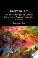 Empire on edge : the British struggle for order in Belize during Yucatan's Caste War, 1847-1901 /