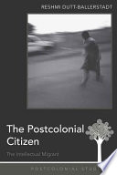 The postcolonial citizen : the intellectual migrant /