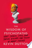 The wisdom of psychopaths : what saints, spies, and serial killers can teach us about success /