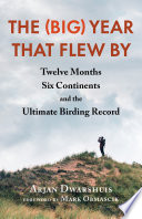 The (big) year that flew by : twelve months, six continents, and the ultimate birding record /