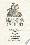 Mastering emotions : feelings, power, and slavery in the United States /