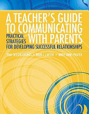 A teacher's guide to communicating with parents : practical strategies for developing successful relationships /