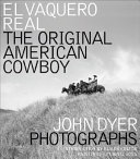 El Vaquero real : the original American cowboy : John Dyer photographs /