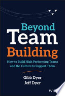 Beyond team building : how to build high performing teams and the culture to support them /