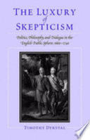 The luxury of skepticism : politics, philosophy, and dialogue in the English public sphere, 1660-1740 /