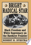 Bright radical star : black freedom and white supremacy on the Hawkeye frontier /