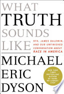 What truth sounds like : Robert F. Kennedy, James Baldwin, and our unfinished conversation about race in America /