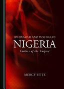 JOURNALISM AND POLITICS IN NIGERIA : embers of the empire.
