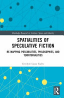 Spatialities of speculative fiction : re-mapping possibilities, philosophies, and territorialities /
