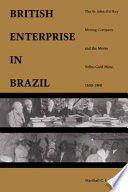 British enterprise in Brazil : the St. John d'el Rey Mining Company and the Morro Velho Gold Mine, 1830-1960 /