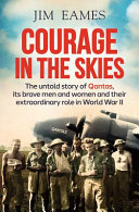Courage in the skies : the untold story of Qantas, its brave men and women and their extraordinary role in World War II /