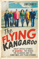 The flying kangaroo : untold stories of Qantas, the heroic, the hilarious and the sometimes just plain strange /