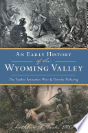 An early history of the Wyoming Valley : the Yankee -Pennamite wars and Timothy Pickering /