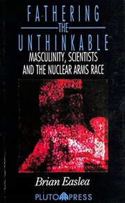 Fathering the unthinkable : masculinity, scientists and the nuclear arms race /