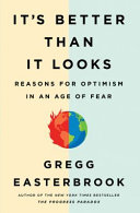 It's better than it looks : reasons for optimism in an age of fear /