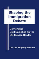 Shaping the immigration debate : contending civil societies on the US-Mexico border /