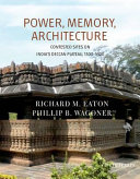 Power, memory, architecture : contested sites on India's Deccan Plateau, 1300-1600 /