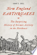 New England earthquakes : the surprising history of seismic activity in the Northeast /