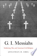 G.I. messiahs : soldiering, war, and American civil religion /