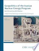 Geopolitics of the Iranian nuclear energy program : but oil and gas still matter : a report of the CSIS Energy and National Security Program /