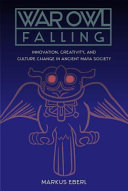 War owl falling : innovation, creativity, and culture change in ancient Maya society /