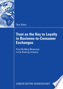 Trust as the key to loyalty in business-to-consumer exchanges : trust building measures in the banking industry /