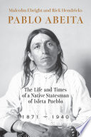 Pablo Abeita : the life and times of a native statesman of Isleta Pueblo, 1871-1940 /