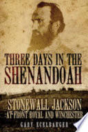 Three days in the Shenandoah : Stonewall Jackson at Front Royal and Winchester /