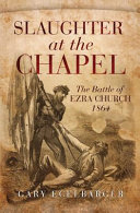 Slaughter at the chapel : the Battle of Ezra Church, 1864 /