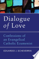 Dialogue of love : confessions of an evangelical catholic ecumenist /