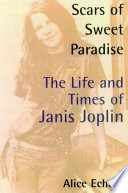 Scars of sweet paradise : the life and times of Janis Joplin /