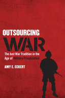 Outsourcing war : the just war tradition in the age of military privatization /
