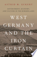 West Germany and the Iron Curtain : environment, economy, and culture in the borderlands /