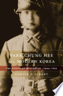 Park Chung Hee and modern Korea : the roots of militarism 1866-1945 /