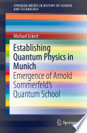 Establishing Quantum Physics in Munich : Emergence of Arnold Sommerfeld's Quantum School /