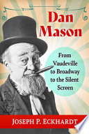 Dan Mason : from Vaudeville to Broadway to the silent screen /