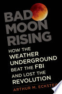 Bad moon rising : how the Weather Underground beat the FBI and lost the revolution /