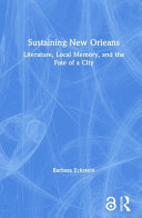 Sustaining New Orleans : literature, local memory, and the fate of a city /