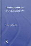 The immigrant divide : how Cuban Americans changed the US and their homeland /