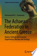 The Achaean Federation in Ancient Greece : History, Political and Economic Organisation, Warfare and Strategy /