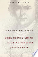 Nation builder : John Quincy Adams and the grand strategy of the republic /