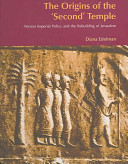 The origins of the 'Second' Temple : Persian imperial policy and the rebuilding of Jerusalem /