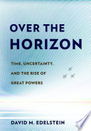 Over the horizon : time, uncertainty, and the rise of great powers /
