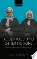 Adulthood and other fictions : American literature and the unmaking of age /