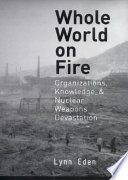 Whole world on fire : organizations, knowledge, and nuclear weapons devastation /