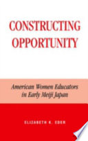 Constructing opportunity : American women educators in early Meiji Japan /