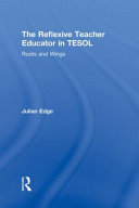 The reflexive teacher educator in TESOL : roots and wings /