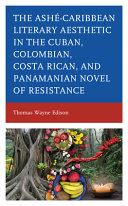 The Ashé-Caribbean literary aesthetic in the Cuban, Colombian, Costa Rican, and Panamanian novel of resistance /