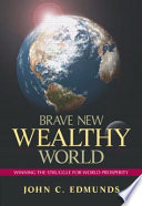 Brave new wealthy world : winning the struggle for world prosperity /