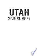 Utah sport climbing : stories and reflections on the bolting of the Beehive State /